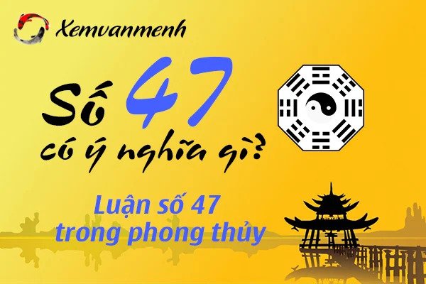 tùy theo quan niệm ở từng nơi mà con số 47 mang những ý nghĩa khác nhau chotlo3s.com