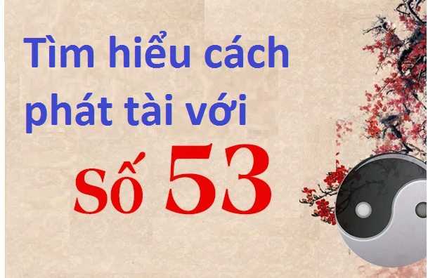 Tìm hiểu cách phát tài với bộ số 53 chotlo3s.com