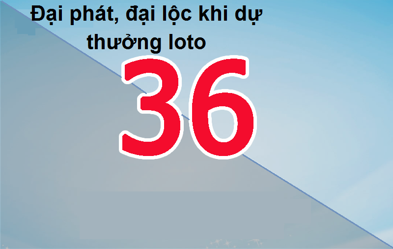 Đại phát, đại lộc khi dự thưởng loto 36 chotlo3s.com