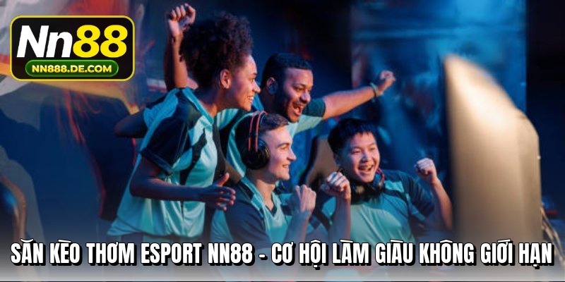 Săn k&egrave;o thơm Esport NN88 - Cơ hội l&agrave;m gi&agrave;u kh&ocirc;ng giới hạn