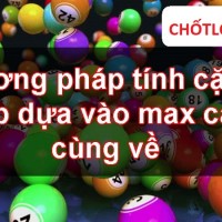 Phương Pháp Tính Cặp Lô Đẹp Dựa Vào Max Cặp Cùng Về Rất Nổi Tiếng